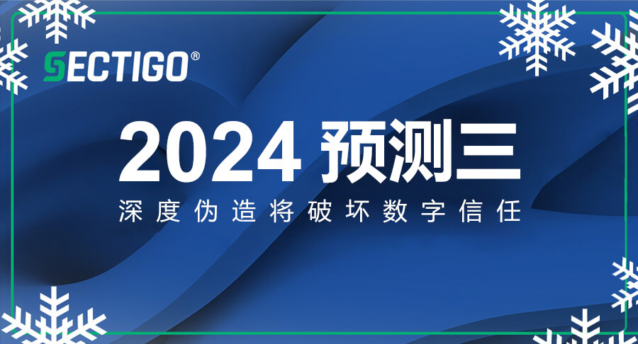 解读Sectigo 2024预测三：深度伪造将破坏数字信任